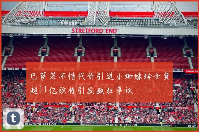 巴萨若不惜代价引进小蜘蛛转会费超11亿欧将引发疯狂争议