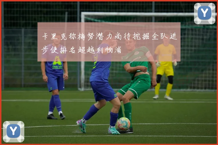 卡里克称梅努潜力尚待挖掘全队进步使排名超越利物浦