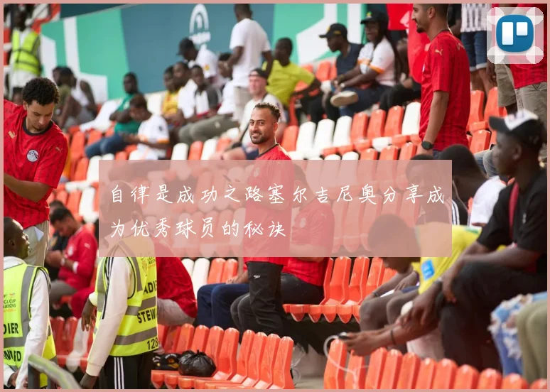 自律是成功之路塞尔吉尼奥分享成为优秀球员的秘诀