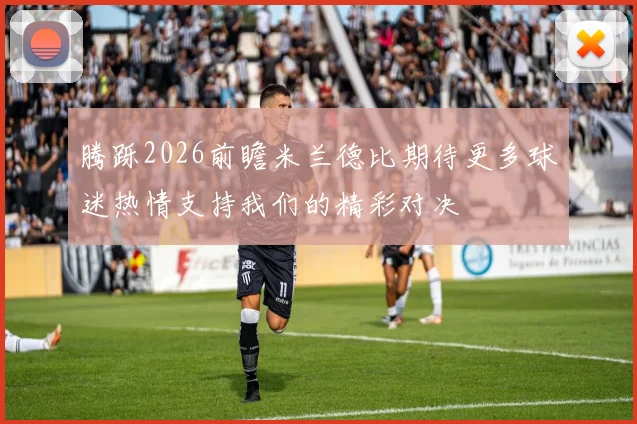 腾跞2026前瞻米兰德比期待更多球迷热情支持我们的精彩对决