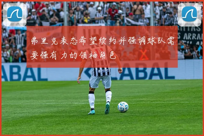 弗里克表态希望续约并强调球队需要强有力的领袖角色
