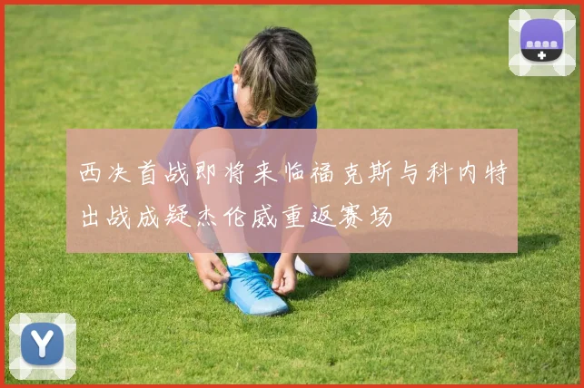 西决首战即将来临福克斯与科内特出战成疑杰伦威重返赛场