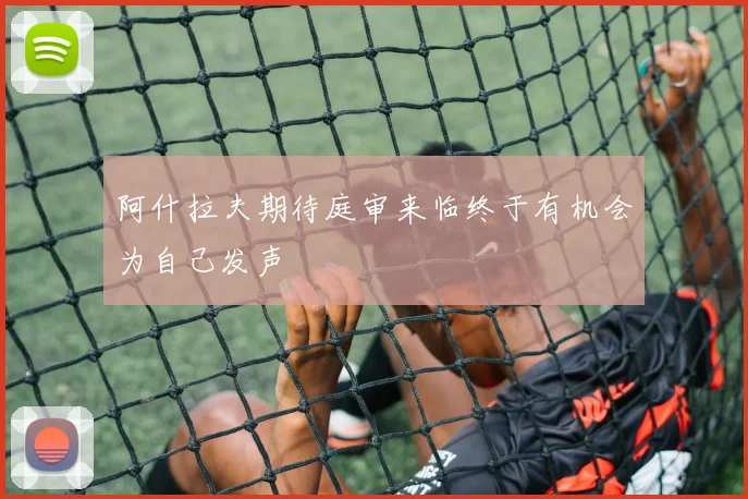 阿什拉夫期待庭审来临终于有机会为自己发声