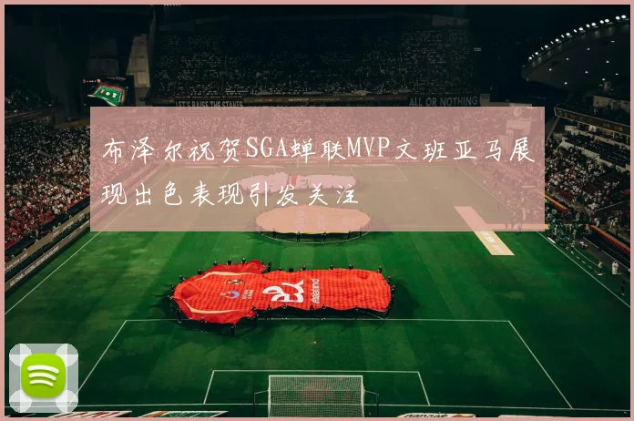 布泽尔祝贺SGA蝉联MVP文班亚马展现出色表现引发关注