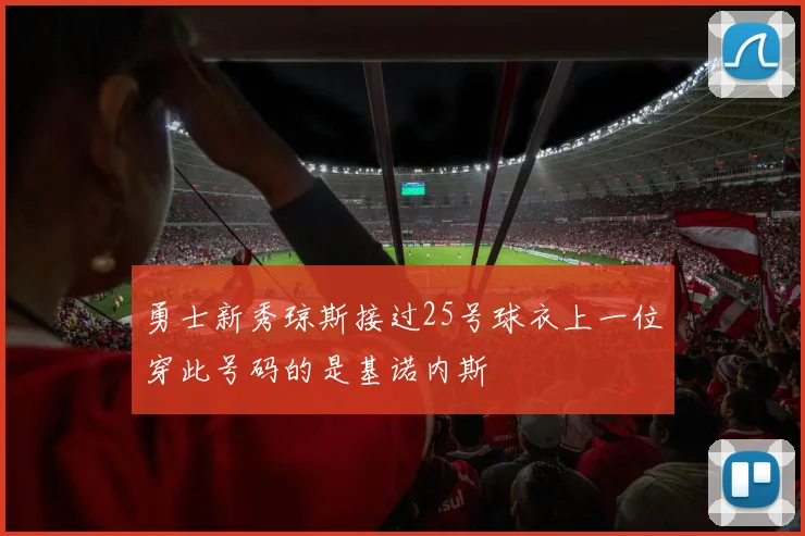 勇士新秀琼斯接过25号球衣上一位穿此号码的是基诺内斯