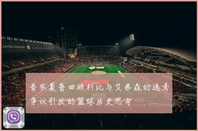 香农夏普回顾科比与艾弗森的选秀争议引发的篮球历史思考