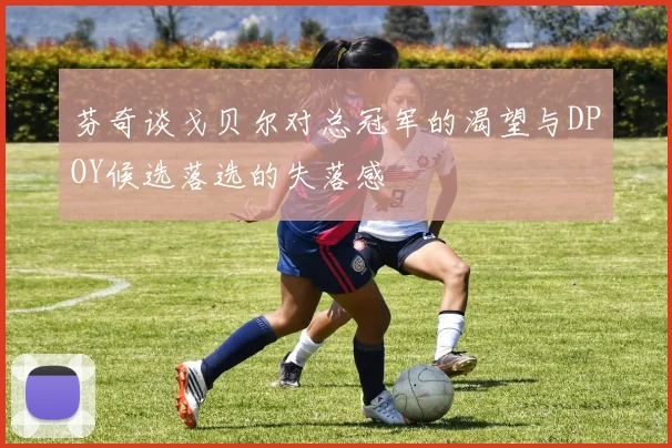 芬奇谈戈贝尔对总冠军的渴望与DPOY候选落选的失落感
