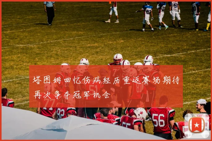 塔图姆回忆伤病经历重返赛场期待再次争夺冠军机会